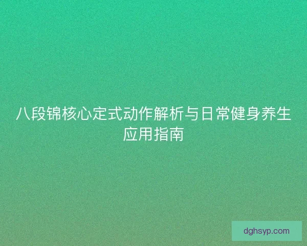 八段锦核心定式动作解析与日常健身养生应用指南